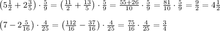 \left(5\frac12+2\frac35\right)\cdot\frac59=\left(\frac{11}2+\frac{13}5\right)\cdot\frac59=\frac{55+26}{10}\cdot\frac59=\frac{81}{10}\cdot\frac59=\frac92=4\frac12\\\\\left(7-2\frac5{16}\right)\cdot\frac4{25}=\left(\frac{112}{16}-\frac{37}{16}\right)\cdot\frac4{25}=\frac{75}{16}\cdot\frac4{25}=\frac34