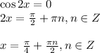 \cos 2x =0\\ 2x= \frac{\pi}{2} +\pi n,n \in Z\\ \\ x= \frac{\pi}{4} + \frac{\pi n}{2} ,n \in Z