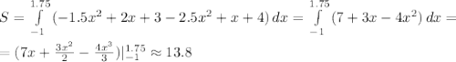 S= \int\limits^{1.75}_{-1} {(-1.5x^2+2x+3-2.5x^2+x+4)} \, dx = \int\limits^{1.75}_{-1} {(7+3x-4x^2)} \, dx = \\\\ =(7x+ \frac{3x^2}{2} - \frac{4x^3}{3})|^{1.75}_{-1}\approx13.8