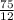 \frac{75}{12}