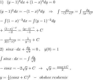 1)\; \; \; (y-1)^2dx+(1-x)^3dy=0\\\\(y-1)^2dx=-(1-x)^3dy\; \; \; \Rightarrow \; \; \; \int \frac{dx}{-(1-x)^3} =\int \frac{dy}{(y-1)^2} \\\\-\int (1-x)^{-3}dx=\int (y-1)^{-2}dy\\\\+\frac{(1-x)^{-2}}{-2}=\frac{(y-1)^{-1}}{-1}+C\\\\-\frac{1}{2(1-x)^2}=-\frac{1}{y-1}+C\\\\2)\; \; sinx\cdot dx+\frac{dy}{\sqrt{y}}=0\; ,\; \; \; y(0)=1\\\\\int sinx\cdot dx=-\int \frac{dy}{\sqrt{y}}\\\\-cosx=-2\sqrt{y}+C\; \; \to \; \; \sqrt{y}=\frac{cosx+C}{2}\; ,\\\\y=\frac{1}{4}(cosx+C)^2\; \; -\; \; obshee\; reshenie