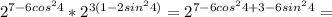 2 ^{7-6cos^24} *2 ^{3(1-2sin^24)} =2 ^{7-6cos^24+3-6sin^24} =