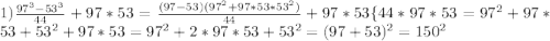 1)\frac{97^{3}-53^{3}}{44}+97*53=\frac{(97-53)(97^{2}+97*53*53^{2})}{44}+97*53\{44}*97*53=97^{2}+97*53+53^{2}+97*53=97^{2}+2*97*53+53^{2}=(97+53)^{2}=150^{2}