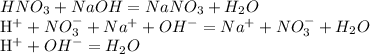 HNO_{3}+NaOH=NaNO_{3}+H_{2}O&#10;&#10;H^{+}+NO_{3}^{-}+Na^{+}+OH^{-}=Na^{+}+NO_{3}^{-}+H_{2}O&#10;&#10;H^{+}+OH^{-}=H_{2}O