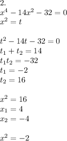 2. \\ x^4-14x^2-32=0 \\ x^2= t \\ \\ t^2-14t-32=0\\ t_1+t_2=14 \\ t_1t_2=-32 \\ t_1=-2 \\ t_2=16 \\ \\ x^2=16 \\ x_1=4 \\ x_2=-4 \\ \\ x^2=-2