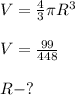 V=\frac{4}{3}\pi R^3\\\\ V=\frac{99}{448}\\\\R-?