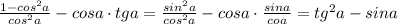 \frac{1-cos^2a}{cos^2a} -cosa\cdot tga= \frac{sin^2a}{cos^2a} -cosa\cdot \frac{sina}{coa} =tg^2a-sina