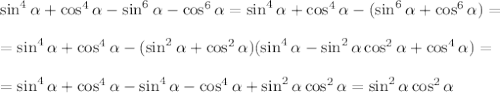 \sin^4 \alpha +\cos^4 \alpha -\sin^6 \alpha -\cos^6 \alpha =\sin^4 \alpha +\cos^4 \alpha -(\sin^6 \alpha +\cos^6 \alpha )=\\ \\ =\sin^4 \alpha +\cos^4 \alpha -(\sin^2 \alpha +\cos^2 \alpha )(\sin^4 \alpha -\sin^2 \alpha \cos^2 \alpha +\cos^4 \alpha )=\\ \\ =\sin^4 \alpha +\cos^4 \alpha -\sin^4 \alpha -\cos^4 \alpha +\sin^2 \alpha \cos^2 \alpha =\sin^2 \alpha \cos^2 \alpha