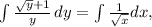 \int\limits^{}_{} \frac{ \sqrt{y}+1 }{y}\, dy =\int\limits^{}_{} \frac{1}{ \sqrt{x} }dx,