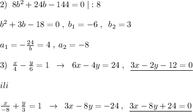 2)\; \; 8b^2+24b-144=0\; |:8\\\\b^2+3b-18=0\; ,\; b_1=-6\; ,\; \; b_2=3\\\\a_1=-\frac{24}{b}=4\; ,\; a_2=-8\\\\3)\; \; \frac{x}{4} - \frac{y}{6}=1\; \; \to \; \; 6x-4y=24\; ,\; \; \underline {3x-2y-12=0}\\\\ili\\\\ \frac{x}{-8} +\frac{y}{3} =1\; \; \to \; \; 3x-8y=-24\; ,\; \; \underline {3x-8y+24=0}