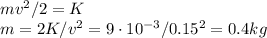 mv^2/2=K\\&#10;m=2K/v^2=9\cdot10^{-3}/0.15^2=0.4kg