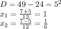 D=49-24=5^2\\x_1=\frac{7+5}{12}=1\\x_2=\frac{7-5}{12}=\frac{1}{6}