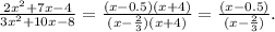 \frac{ {2x}^{2} + 7x - 4}{ {3x}^{2} + 10x - 8 } = \frac{(x - 0.5)(x + 4)}{(x - \frac{2}{3})(x + 4) } = \frac{(x - 0.5)}{(x - \frac{2}{3} ) } .