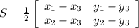 S= \frac{1}{2} \left[\begin{array}{ccc}x_1-x_3&y_1-y_3\\x_2-x_3&y_2-y_3\\\end{array}\right]