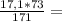 \frac{17,1*73}{171} =