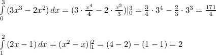 \int\limits^3_0 {(3x^3-2x^2)} \, dx =( 3\cdot \frac{x^4}{4} -2\cdot \frac{x^3}{3})|_0^3 =\frac{3}{4}\cdot 3^4-\frac{2}{3}\cdot 3^3=\frac{171}{4}\\\\\\ \int\limits^2_1 {(2x-1)} \, dx =(x^2-x)|_1^2=(4-2)-(1-1)=2