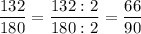 \displaystyle \frac{132}{180} =\frac{132:2}{180:2} =\frac{66}{90}