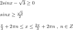 2sinx-\sqrt3 \geq 0\\\\sinx \geq \frac{\sqrt3}{2}\\\\ \frac{\pi}{3}+2\pi n\leq x \leq \frac{2\pi}{3}+2\pi n\; ,\; n\in Z