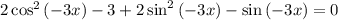 2\cos^2\left (-3x \right )-3+2\sin^2\left ( -3x \right )-\sin\left ( -3x \right )=0