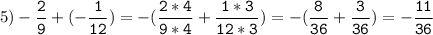 5)-\tt\displaystyle\frac{2}{9}+(-\frac{1}{12})=-(\frac{2*4}{9*4}+\frac{1*3}{12*3})=-(\frac{8}{36}+\frac{3}{36})=-\frac{11}{36}\\\\