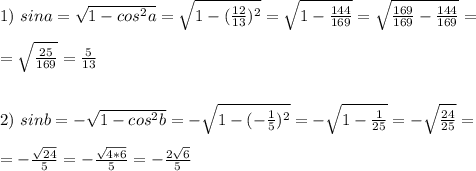 1) \ sina= \sqrt{1-cos^2a} = \sqrt{1-( \frac{12}{13})^2 } = \sqrt{1- \frac{144}{169} } =\sqrt{ \frac{169}{169}- \frac{144}{169}}= \\ \\ = \sqrt{\frac{25}{169}} =\frac{5}{13} \\ \\ \\ 2) \ sinb=- \sqrt{1-cos^2b} =- \sqrt{1-(-\frac{1}{5})^2} =- \sqrt{1-\frac{1}{25}} =- \sqrt{\frac{24}{25}} = \\ \\ =-\frac{ \sqrt{24}}{5}=- \frac{ \sqrt{4*6} }{5} =- \frac{2 \sqrt{6} }{5}