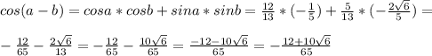 cos(a-b)=cosa*cosb+sina*sinb= \frac{12}{13}*(- \frac{1}{5} )+\frac{5}{13} *(-\frac{ 2\sqrt{6} }{5} )= \\ \\ -\frac{12}{65} -\frac{ 2\sqrt{6} }{13} =-\frac{12}{65} -\frac{ 10\sqrt{6} }{65}=\frac{ -12-10\sqrt{6} }{65}=-\frac{ 12+10\sqrt{6} }{65}