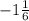 -1 \frac{1}{6}