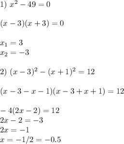 1) \ x^{2}-49=0 \\ \\ (x-3)(x+3)=0 \\ \\ x_1=3 \\ x_2=-3 \\ \\ 2) \ (x-3)^{2}-(x+1)^{2}=12 \\ \\ (x-3-x-1)(x-3+x+1)=12 \\ \\ -4(2x-2)=12 \\ 2x-2=-3 \\ 2x=-1 \\ x=-1/2=-0.5