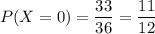 P(X=0)=\dfrac{33}{36}=\dfrac{11}{12}