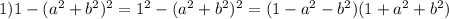 1)1-(a^2 +b^2)^2=1^2 - (a^2 + b^2)^2=(1- a^2 - b^2)(1+ a^2 + b^2)