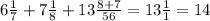 6 \frac{1}{7} + 7\frac{1}{8} + 13 \frac{8+7}{56} = 13 \frac{1}{1} = 14