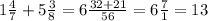 1 \frac{4}{7} + 5 \frac{3}{8} = 6\frac{32+21}{56} = 6\frac{7}{1} =13