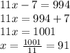11x-7=994 \\&#10;11x=994+7 \\&#10;11x=1001 \\&#10;x = \frac{1001}{11} = 91