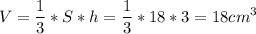 \displaystyle V= \frac{1}{3}*S*h= \frac{1}{3}*18*3=18 cm^3