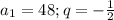 a_1=48; q=-\frac{1}{2}