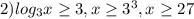 2)log_{3}x \geq 3, x \geq 3^3, x \geq 27