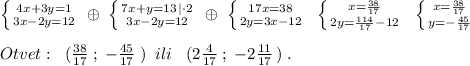 \left \{ {{4x+3y=1} \atop {3x-2y=12}} \right.\; \oplus \; \left \{ {{7x+y=13\, |\cdot 2} \atop {3x-2y=12}} \right.\; \oplus \; \left \{ {{17x=38} \atop {2y=3x-12}} \right.\; \; \left \{ {{x=\frac{38}{17}} \atop {2y=\frac{114}{17}-12}} \right.\; \; \left \{ {{x=\frac{38}{17}} \atop {y=-\frac{45}{17}}} \right. \\\\Otvet:\; \; (\frac{38}{17}\; ;\; -\frac{45}{17}\; )\; \; ili\; \; \; (2\frac{4}{17}\; ;\; -2\frac{11}{17}\, )\; .