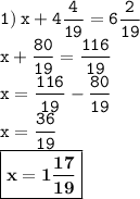 \displaystyle \tt 1) \: x+4\frac{4}{19}=6\frac{2}{19}\\\displaystyle \tt x+\frac{80}{19}=\frac{116}{19}\\\displaystyle \tt x=\frac{116}{19}-\frac{80}{19}\\\displaystyle \tt x=\frac{36}{19}\\\displaystyle \tt \boxed{\bold{x=1\frac{17}{19}}}