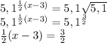 5,1^{ \frac{1}{2} (x-3)}=5,1 \sqrt{5,1} \\5,1^{ \frac{1}{2} (x-3)}=5,1 ^{ \frac{3}{2}} \\ \frac{1}{2} (x-3)}=\frac{3}{2}