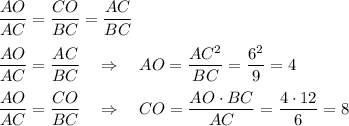 \dfrac{AO}{AC}=\dfrac{CO}{BC}=\dfrac{AC}{BC}\\ \\ \dfrac{AO}{AC}=\dfrac{AC}{BC}~~~\Rightarrow~~~ AO=\dfrac{AC^2}{BC}=\dfrac{6^2}{9}=4\\ \\ \dfrac{AO}{AC}=\dfrac{CO}{BC}~~~\Rightarrow~~~ CO=\dfrac{AO\cdot BC}{AC}=\dfrac{4\cdot 12}{6}=8