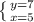 \left \{ {{y=7} \atop {x=5}} \right.