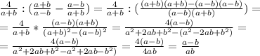 \frac{4}{a+b}: (\frac{a+b}{a-b}- \frac{a-b}{a+b} )= \frac{4}{a+b}: (\frac{(a+b)(a+b)-(a-b)(a-b)}{(a-b)(a+b) })= \\ =\frac{4}{a+b}*\frac{(a-b)(a+b) }{(a+b)^2-(a-b)^2}=\frac{4(a-b) }{a^2+2ab+b^2-(a^2-2ab+b^2)}= \\ =\frac{4(a-b) }{a^2+2ab+b^2-a^2+2ab-b^2)}=\frac{4(a-b) }{4ab}=\frac{a-b }{ab}