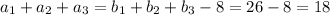 a_1+a_2+a_3=b_1+b_2+b_3-8=26-8=18