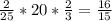 \frac{2}{25} *20* \frac{2}{3} = \frac{16}{15}