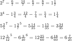 2^7-\frac67=\frac{14}7-\frac67=\frac87=1\frac17\\\\3^4-1\frac34=\frac{12}4-\frac74=\frac54=1\frac14\\\\5\frac25^7-1\frac37^5=5\frac{14}{35}-1\frac{15}{35}=3\frac{34}{35}\\\\12\frac5{12}^5-6\frac3{10}^6=12\frac{25}{60}-6\frac{18}{60}=6\frac7{25}