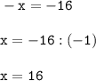 \tt\displaystyle -x=-16\\\\x=-16:(-1)\\\\x=16