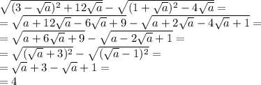 \sqrt{(3- \sqrt{a})^2+12 \sqrt{a}} - \sqrt{(1+ \sqrt{a})^2 -4 \sqrt{a} }= \\ = \sqrt{a+12 \sqrt{a}-6 \sqrt{a}+9 }- \sqrt{a+2 \sqrt{a}-4 \sqrt{a}+1 } = \\ = \sqrt{a+6 \sqrt{a}+9 } - \sqrt{a-2 \sqrt{a}+1 } = \\ = \sqrt{( \sqrt{a}+3)^2 } - \sqrt{( \sqrt{a}-1)^2 }= \\ = \sqrt{a}+3- \sqrt{a}+1= \\ =4