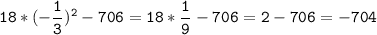 \tt\displaystyle 18*(-\frac{1}{3})^2-706=18*\frac{1}{9}-706=2-706=-704