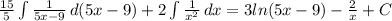 \frac{15}{5} \int { \frac{1}{5x-9}\,d(5x-9)+ 2\int\frac{1}{x^2} } \, dx =3ln(5x-9)- \frac{2}{x} +C