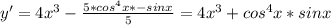 y'=4x^3- \frac{5*cos^4x*-sinx}{5}=4x^3+cos^4x*sinx